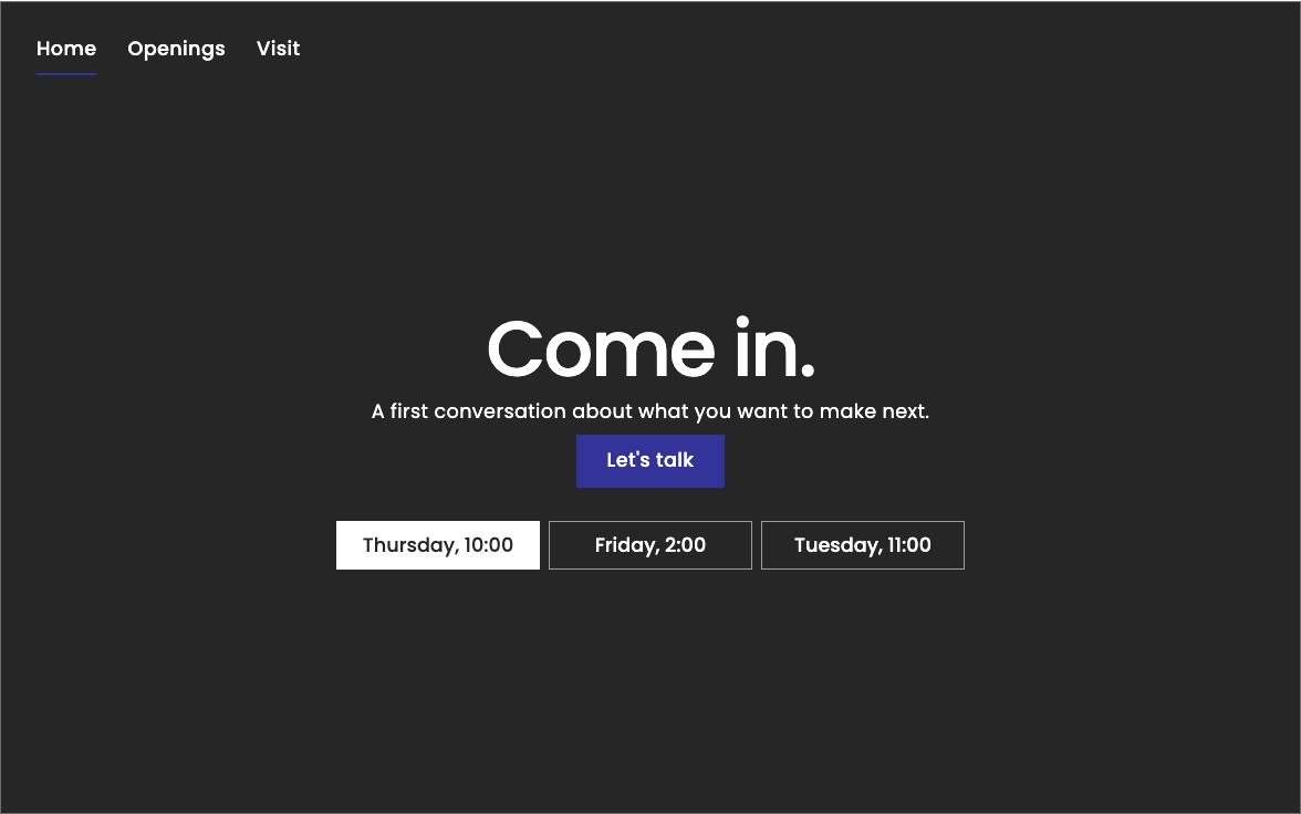 Laptop home: Come in. A first conversation about what you want to make next. Let's talk. Thursday at 10:00, Friday at 2:00, and Tuesday at 11:00.